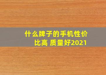 什么牌子的手机性价比高 质量好2021